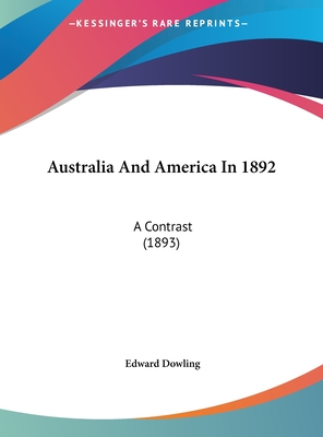 Australia and America in 1892: A Contrast (1893) - Dowling, Edward