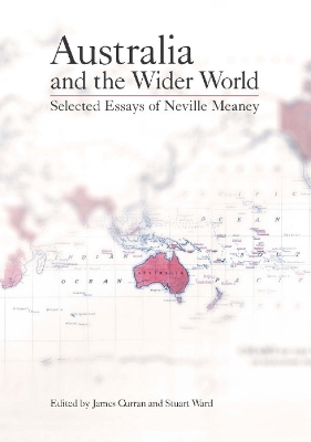 Australia and the Wider World: Selected Essays of Neville Meaney - Curran, James (Editor), and Ward, Stuart (Editor), and Meaney, Neville