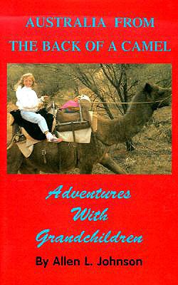 Australia from the Back of a Camel: Adventures with Grandchildren - Johnson, Allen L