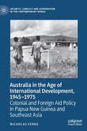 Australia in the Age of International Development, 1945-1975: Colonial and Foreign Aid Policy in Papua New Guinea and Southeast Asia