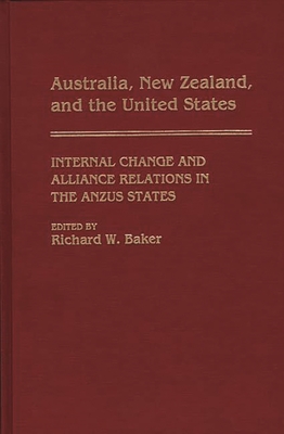 Australia, New Zealand, and the United States: Internal Change and Alliance Relations in the Anzus States - Baker, Richard W (Editor)