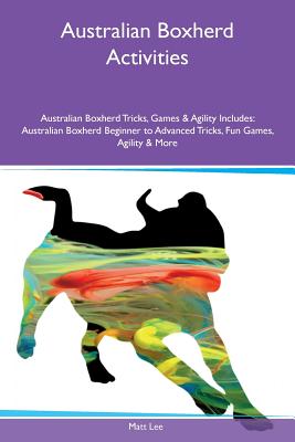 Australian Boxherd Activities Australian Boxherd Tricks, Games & Agility Includes: Australian Boxherd Beginner to Advanced Tricks, Fun Games, Agility & More - Lee, Matt