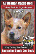 Australian Cattle Dog Training Book for Dogs and Puppies by Bone Up Dog Training: Are You Ready to Bone Up? Easy Training * Fast Results Australian Cattle Dog Book