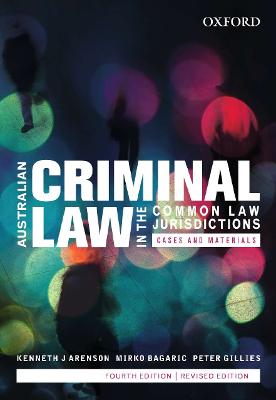 Australian Criminal Law in the Common Law Jurisdictions: Cases and Materials, Fourth Edition - Arenson, Ken, and Bagaric, Mirko, and Gillies, Peter