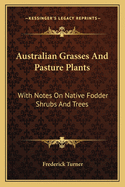 Australian Grasses and Pasture Plants: With Notes on Native Fodder Shrubs and Trees