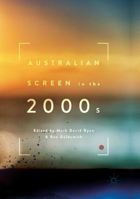 Australian Screen in the 2000s - Ryan, Mark David (Editor), and Goldsmith, Ben (Editor)