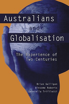 Australians and Globalisation: The Experience of Two Centuries - Galligan, Brian, and Roberts, Winsome, Dr., and Trifiletti, Gabriella