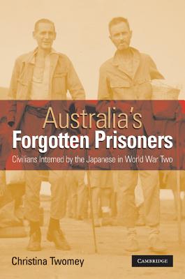 Australia's Forgotten Prisoners: Civilians Interned by the Japanese in World War Two - Twomey, Christina