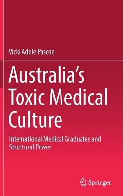 Australia's Toxic Medical Culture: International Medical Graduates and Structural Power - Pascoe, Vicki Adele