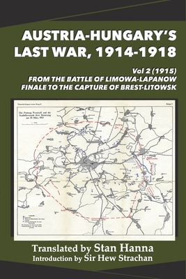 Austria-Hungary's Last War, 1914-1918 Vol 2 (1915): From the Battle of Limanowa-Lapanow Finale to the Capture of Brest-Litowsk - Hanna, Stan (Translated by), and Glaise-Horstenau, Edmund (Director), and Strachan, Hew (Introduction by)