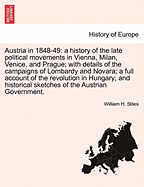 Austria in 1848-49: A History of the Late Political Movements in Vienna, Milan, Venice and Prague; With a Full Account of the Revolution in Hungary [&C.]