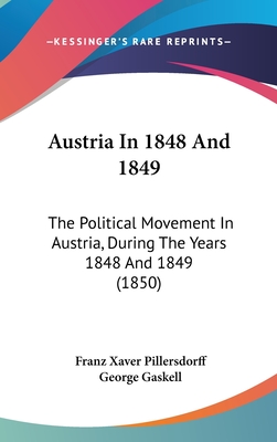 Austria In 1848 And 1849: The Political Movement In Austria, During The Years 1848 And 1849 (1850) - Pillersdorff, Franz Xaver, and Gaskell, George (Translated by)