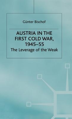 Austria in the First Cold War, 1945-55: The Leverage of the Weak - Bischof, G.