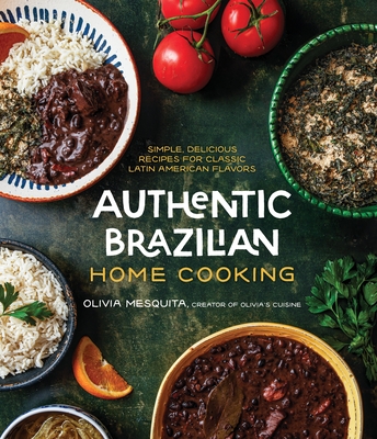 Authentic Brazilian Home Cooking: Simple, Delicious Recipes for Classic Latin American Flavors - Mesquita, Olivia