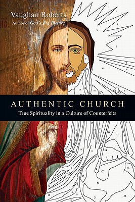 Authentic Church: True Spirituality in a Culture of Counterfeits - Roberts, Vaughan