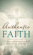 Authentic Faith: 101 Keys to Experiencing Real Relationship with God