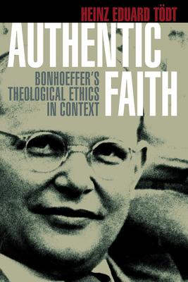 Authentic Faith: Bonhoeffer's Theological Ethics in Context - Todt, Heinz Eduard, and Scharffenorth, Ernst-Albert (Editor), and Stassen, David (Translated by)