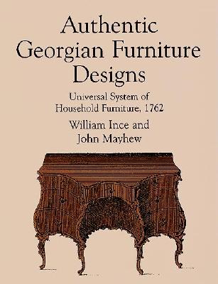 Authentic Georgian Furniture Designs: Universal System of Household Furniture, 1762 - Ince, William, and Mayhew, John