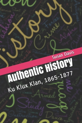 Authentic History: Ku Klux Klan, 1865-1877 - Davis, Susan Lawrence