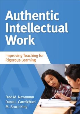 Authentic Intellectual Work: Improving Teaching for Rigorous Learning - Newmann, Fred M, and Carmichael Tanaka, Dana L, and King, M Bruce