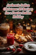 Authentic Italian Christmas: 95 Recipes for a Festive Italian Holiday