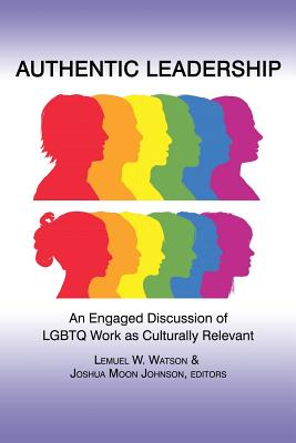Authentic Leadership: Discussion of LGBTQ Work as Culturally Relevant and Engaged - Watson, Lemuel W. (Editor), and Johnson, Joshua Moon (Editor)