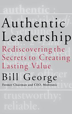 Authentic Leadership: Rediscovering the Secrets to Creating Lasting Value - George, Bill