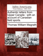 Authentic Letters from Upper Canada: With an Account of Canadian Field Sports (Classic Reprint)