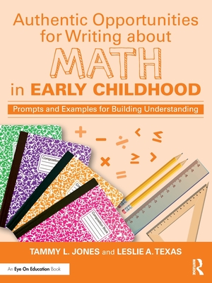 Authentic Opportunities for Writing about Math in Early Childhood: Prompts and Examples for Building Understanding - Jones, Tammy L, and Texas, Leslie A