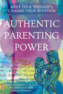 Authentic Parenting Power: Shift Your Thoughts, Change Their Behavior