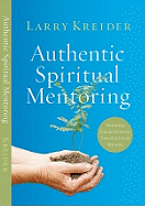 Authentic Spiritual Mentoring: Nurturing Younger Believers Toward Spiritual Maturity - Kreider, Larry