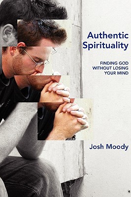 Authentic Spirituality: Finding God Without Losing Your Mind - Moody, Josh