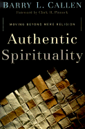 Authentic Spirituality: Moving Beyond Mere Religion - Callen, Barry L, and Pinnock, Clark H, Ph.D. (Foreword by)