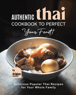 Authentic Thai Cookbook to Perfect Your Feast!: Delicious Popular Thai Recipes for Your Whole Family