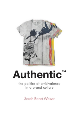 Authentic' the Politics of Ambivalence in a Brand Culture 30 Critical Cultural Communication - Sarah Banet-Weiser