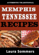 Authentic Traditional Memphis, Tennessee Recipes: Recipes from Beale Street That Isn't Just Southern Style Memphis Barbecue and Elvis Sandwiches