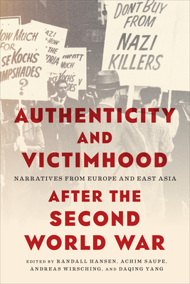 Authenticity and Victimhood After the Second World War: Narratives from Europe and East Asia - Hansen, Randall (Editor), and Saupe, Achim (Editor), and Wirsching, Andreas (Editor)