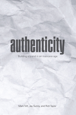 Authenticity: Building a Brand in an Insincere Age - Toft, Mark, and Sunny, Jay, and Taylor, Rich