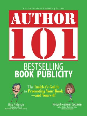 Author 101: Bestselling Book Publicity - Frishman, Rick, and Spizman, Robyn Freedman, and Steisel, Mark