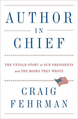 Author in Chief: The Untold Story of Our Presidents and the Books They Wrote - Fehrman, Craig