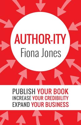 Author-ity: Publish Your Book Increase Your Credibility Expand Your Business - Jones, Fiona, Dr.