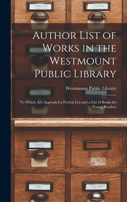 Author List of Works in the Westmount Public Library [microform]: to Which Are Appended a Fiction List and a List of Books for Young Readers - Westmount Public Library (Creator)