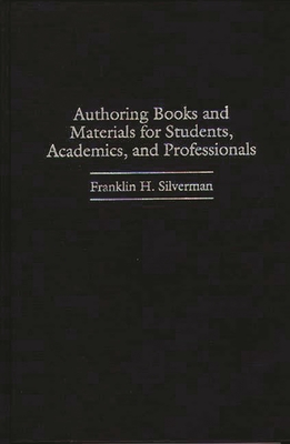 Authoring Books and Materials for Students, Academics, and Professionals - Silverman, Franklin H