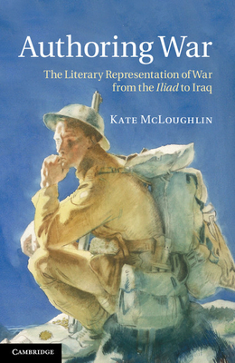 Authoring War: The Literary Representation of War from the Iliad to Iraq - McLoughlin, Kate
