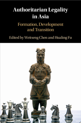 Authoritarian Legality in Asia - Chen, Weitseng (Editor), and Fu, Hualing (Editor)