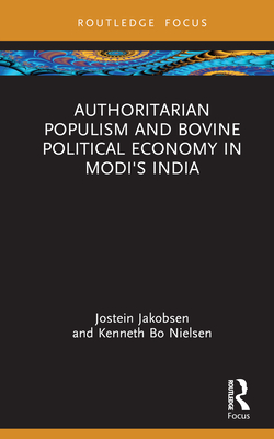 Authoritarian Populism and Bovine Political Economy in Modi's India - Jakobsen, Jostein, and Nielsen, Kenneth Bo