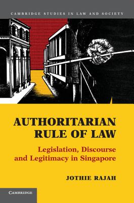 Authoritarian Rule of Law: Legislation, Discourse and Legitimacy in Singapore - Rajah, Jothie