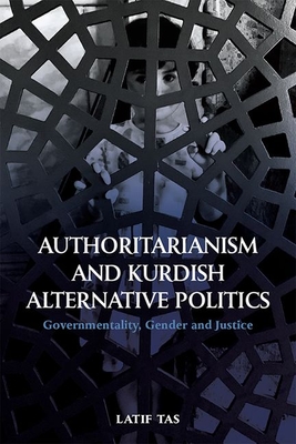 Authoritarianism and Kurdish Alternative Politics: Governmentality, Gender and Justice - Tas, Latif