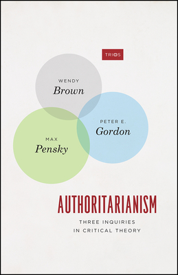 Authoritarianism: Three Inquiries in Critical Theory - Brown, Wendy, and Gordon, Peter E, and Pensky, Max