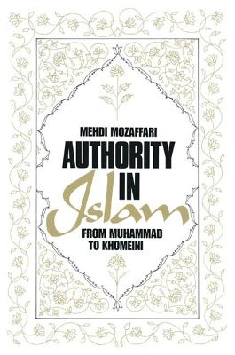 Authority in Islam: From Mohammed to Khomeini: From Mohammed to Khomeini - Mozaffari, Mehdi